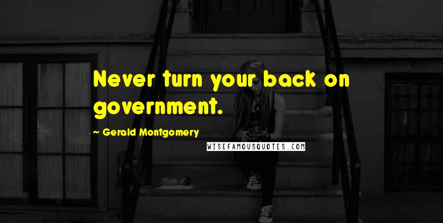 Gerald Montgomery Quotes: Never turn your back on government.