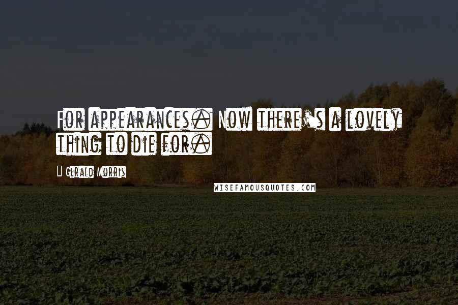 Gerald Morris Quotes: For appearances. Now there's a lovely thing to die for.