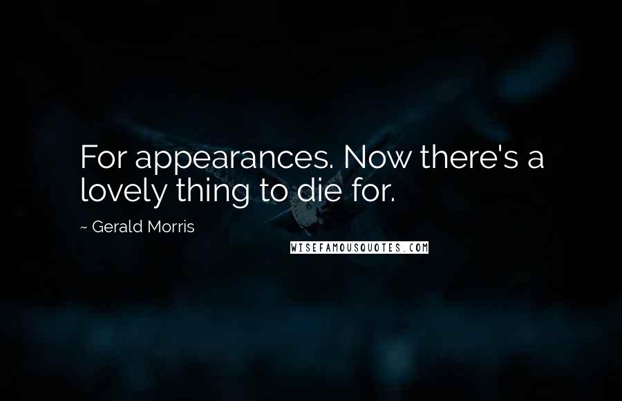 Gerald Morris Quotes: For appearances. Now there's a lovely thing to die for.