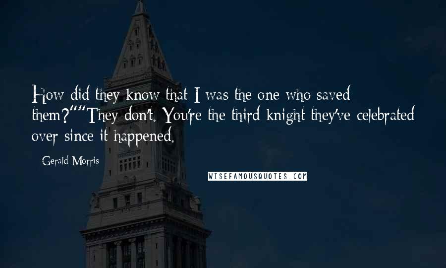 Gerald Morris Quotes: How did they know that I was the one who saved them?""They don't. You're the third knight they've celebrated over since it happened.