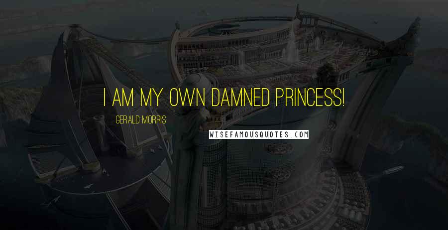Gerald Morris Quotes: I am my own damned princess!