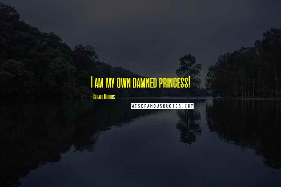 Gerald Morris Quotes: I am my own damned princess!