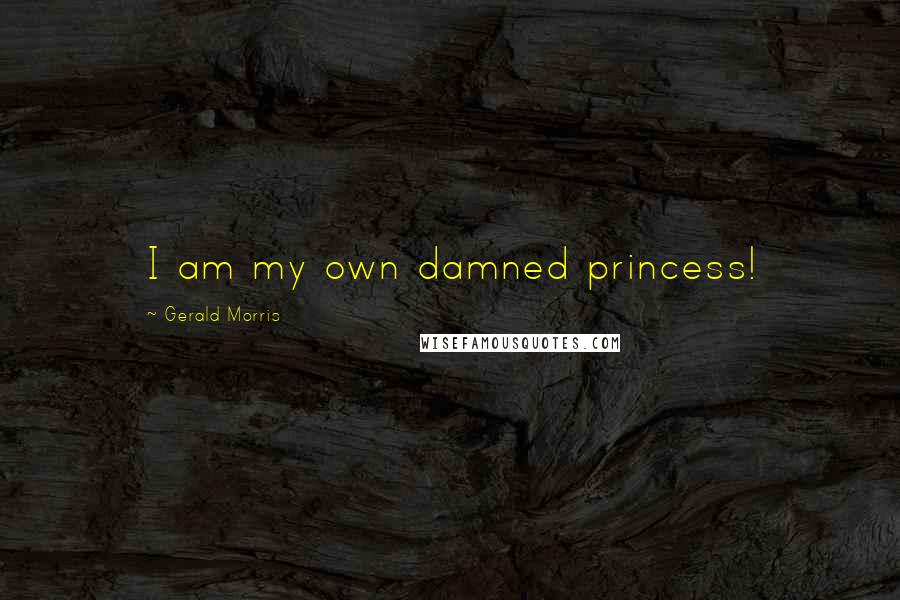 Gerald Morris Quotes: I am my own damned princess!