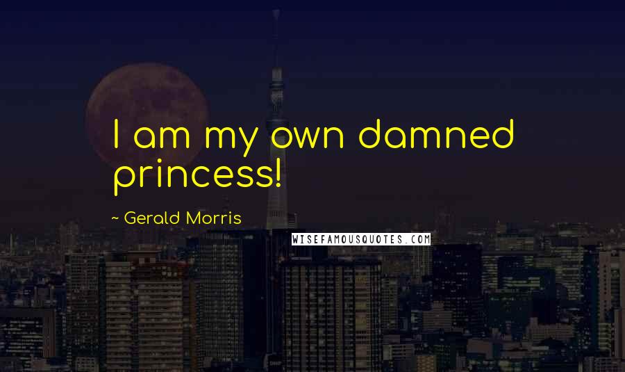 Gerald Morris Quotes: I am my own damned princess!