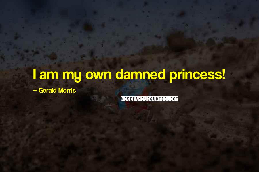 Gerald Morris Quotes: I am my own damned princess!