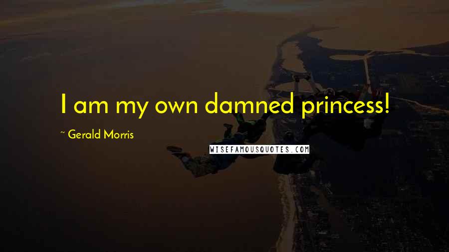 Gerald Morris Quotes: I am my own damned princess!