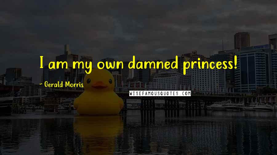 Gerald Morris Quotes: I am my own damned princess!