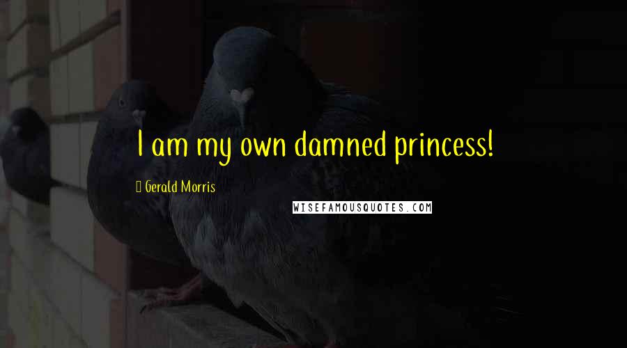 Gerald Morris Quotes: I am my own damned princess!