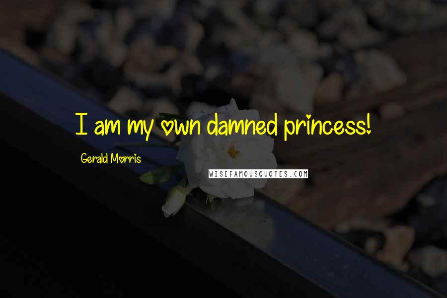 Gerald Morris Quotes: I am my own damned princess!