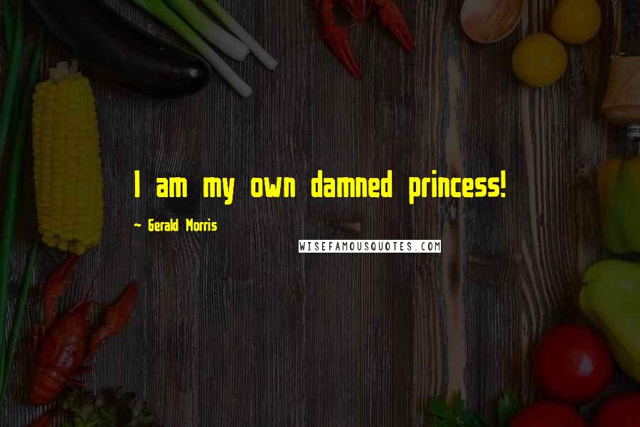 Gerald Morris Quotes: I am my own damned princess!