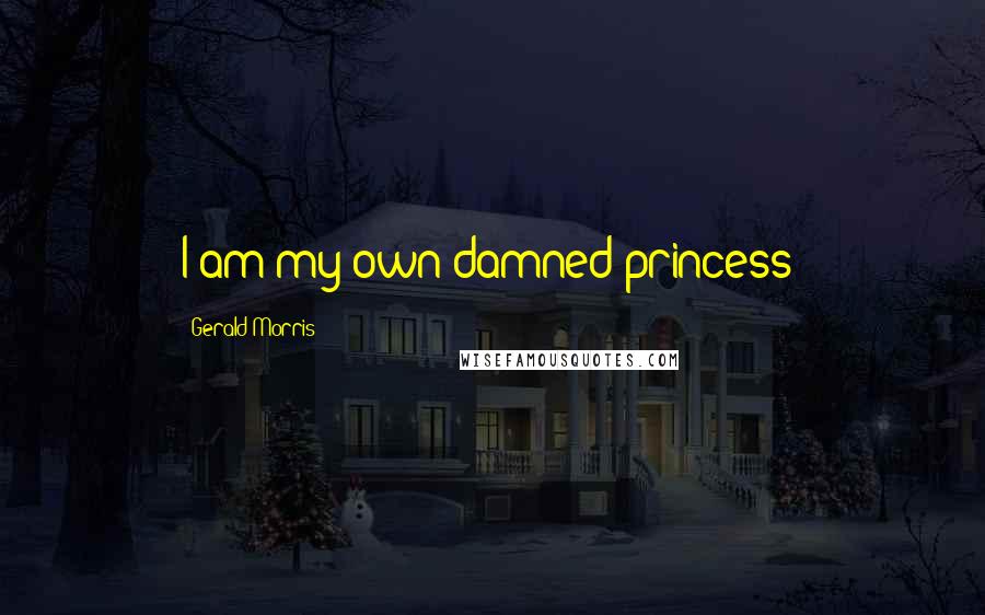 Gerald Morris Quotes: I am my own damned princess!