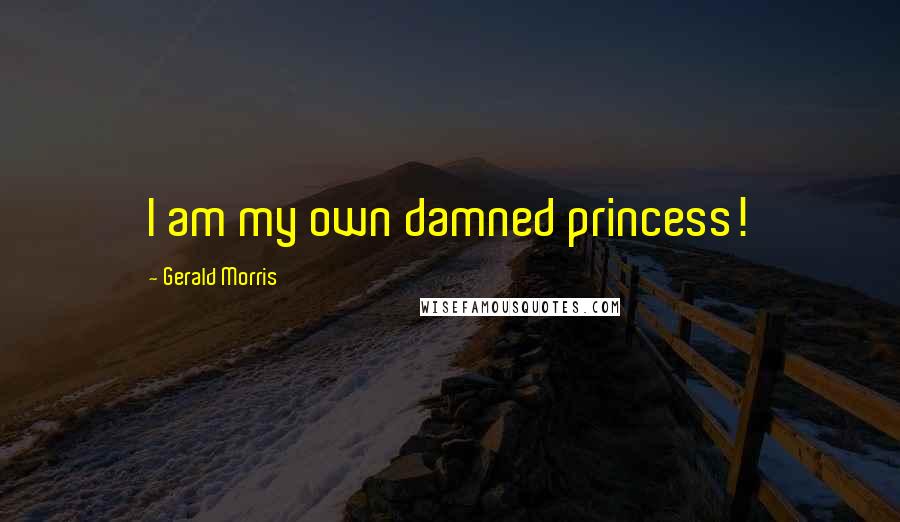 Gerald Morris Quotes: I am my own damned princess!