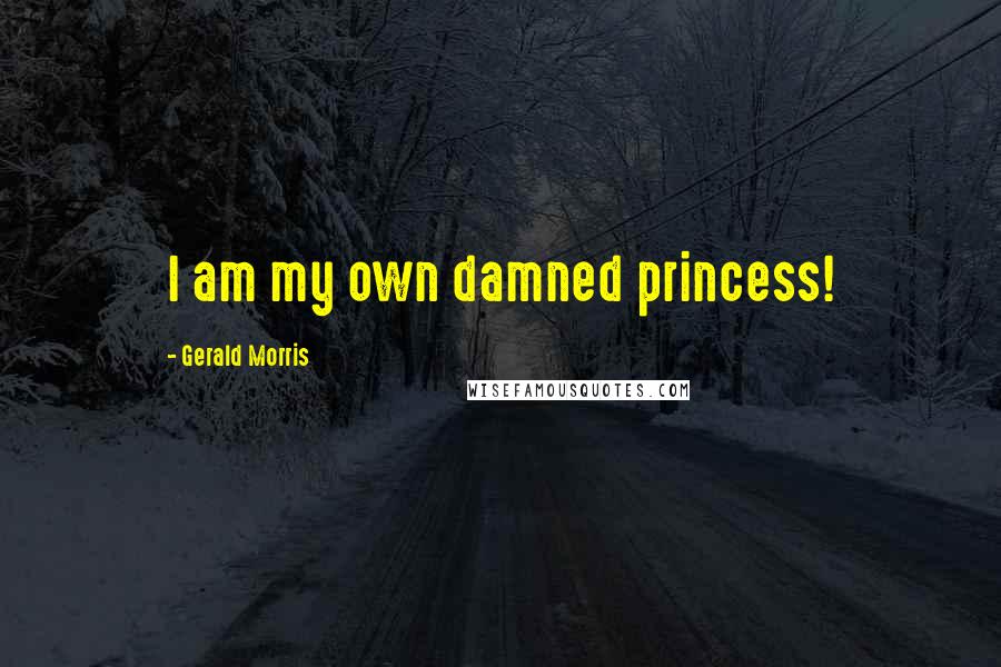 Gerald Morris Quotes: I am my own damned princess!