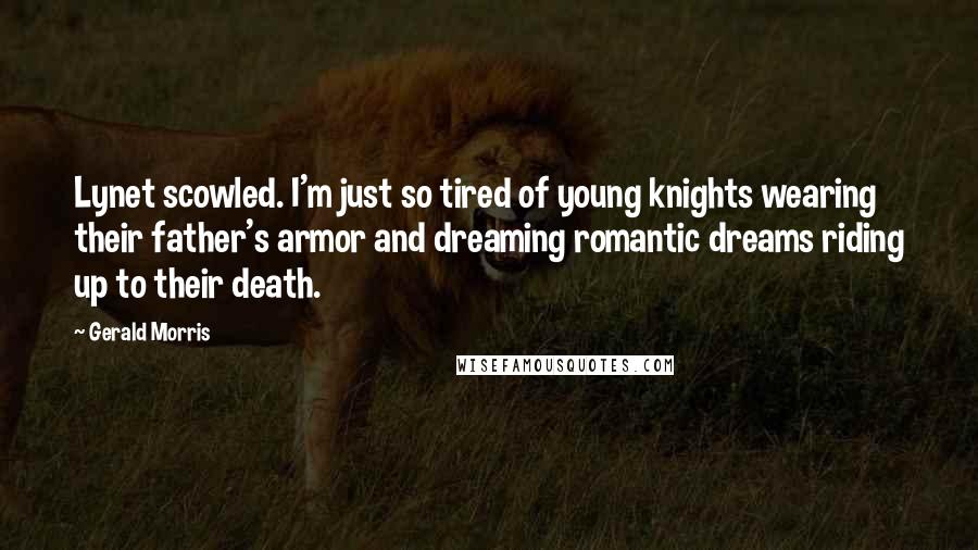 Gerald Morris Quotes: Lynet scowled. I'm just so tired of young knights wearing their father's armor and dreaming romantic dreams riding up to their death.