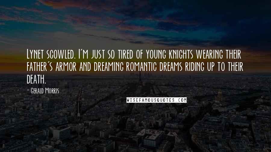 Gerald Morris Quotes: Lynet scowled. I'm just so tired of young knights wearing their father's armor and dreaming romantic dreams riding up to their death.