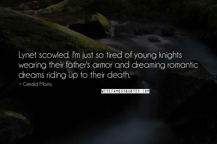 Gerald Morris Quotes: Lynet scowled. I'm just so tired of young knights wearing their father's armor and dreaming romantic dreams riding up to their death.