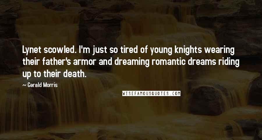 Gerald Morris Quotes: Lynet scowled. I'm just so tired of young knights wearing their father's armor and dreaming romantic dreams riding up to their death.