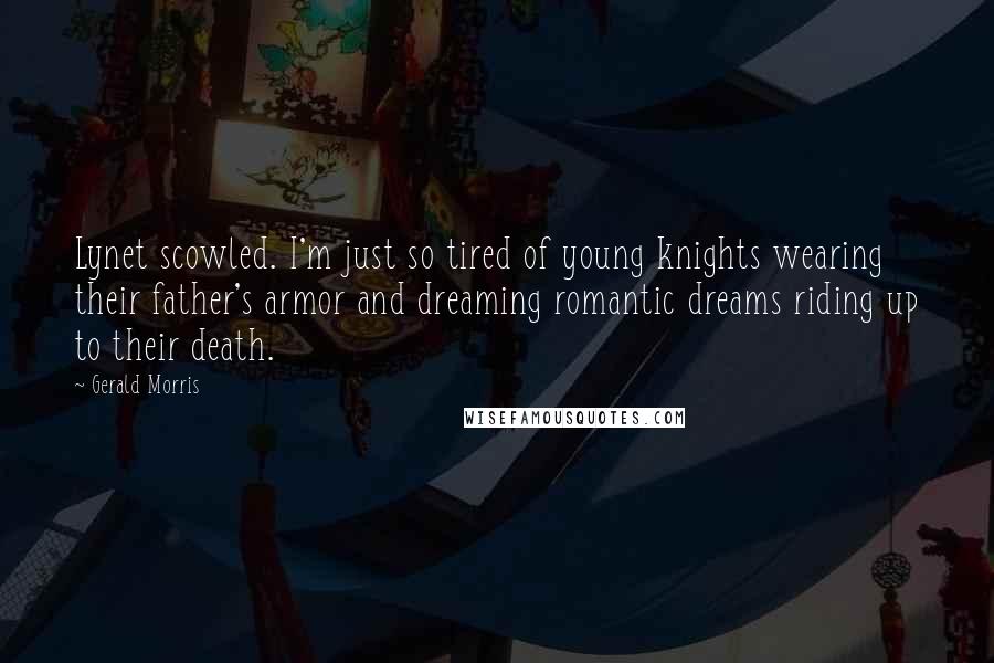 Gerald Morris Quotes: Lynet scowled. I'm just so tired of young knights wearing their father's armor and dreaming romantic dreams riding up to their death.