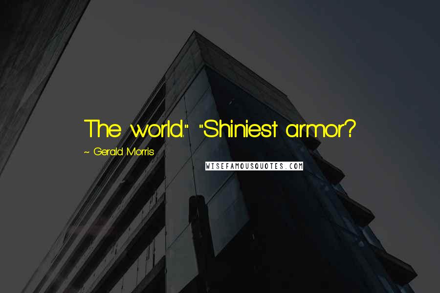 Gerald Morris Quotes: The world." "Shiniest armor?