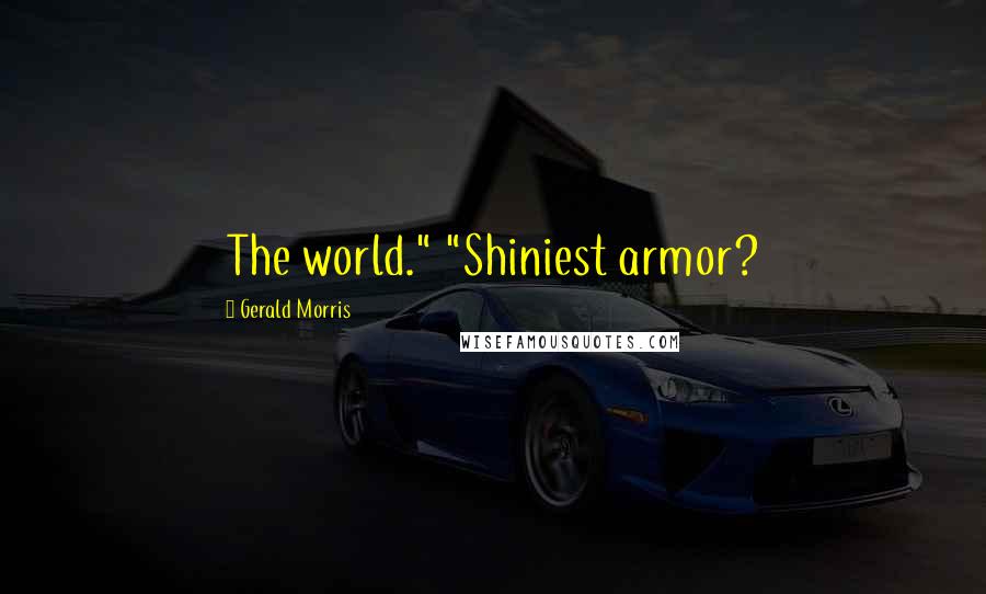 Gerald Morris Quotes: The world." "Shiniest armor?