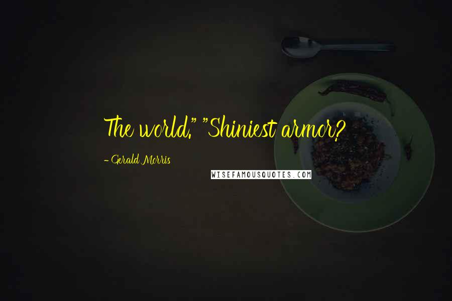 Gerald Morris Quotes: The world." "Shiniest armor?