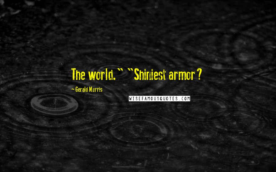 Gerald Morris Quotes: The world." "Shiniest armor?