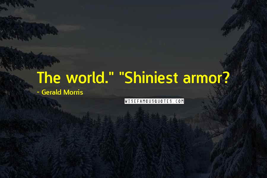 Gerald Morris Quotes: The world." "Shiniest armor?