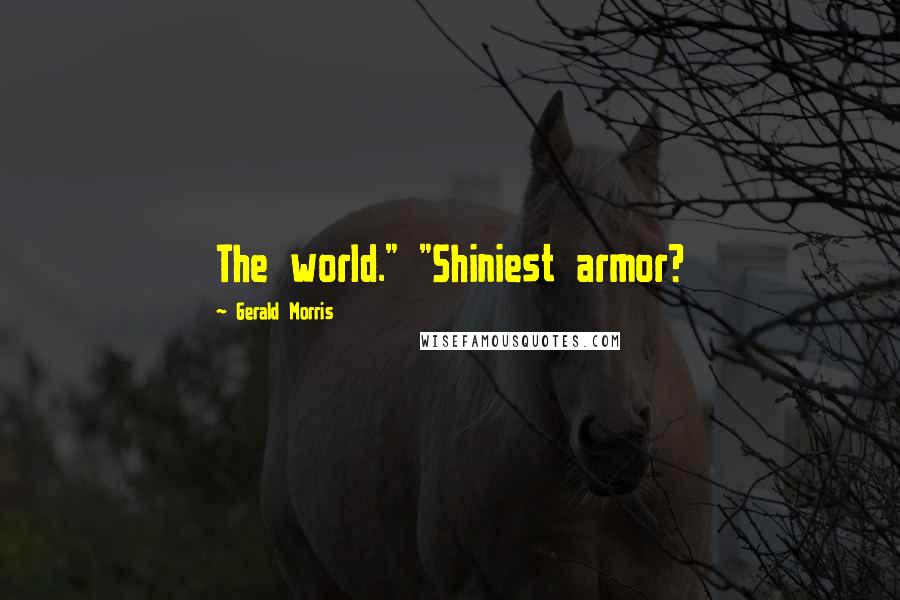 Gerald Morris Quotes: The world." "Shiniest armor?