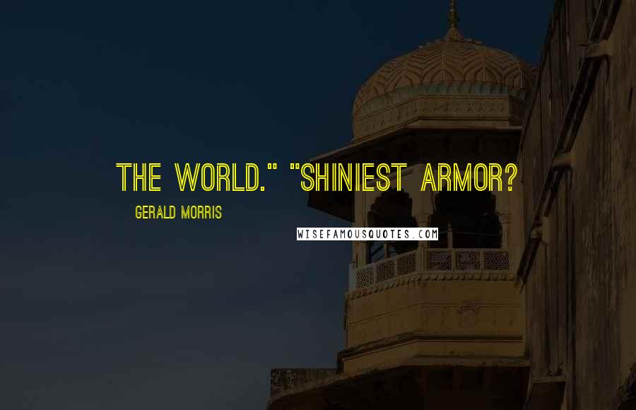 Gerald Morris Quotes: The world." "Shiniest armor?