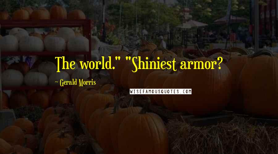 Gerald Morris Quotes: The world." "Shiniest armor?
