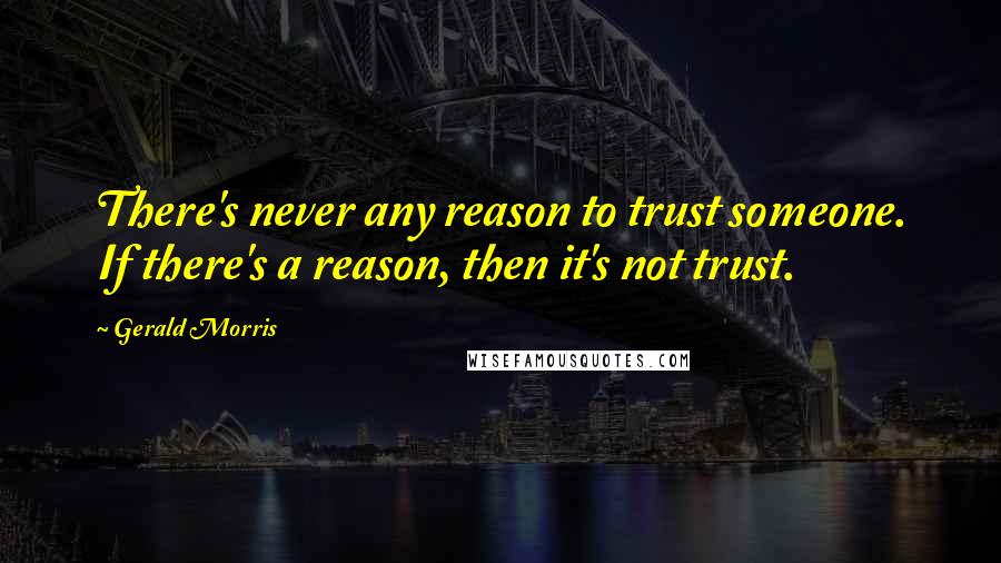 Gerald Morris Quotes: There's never any reason to trust someone. If there's a reason, then it's not trust.