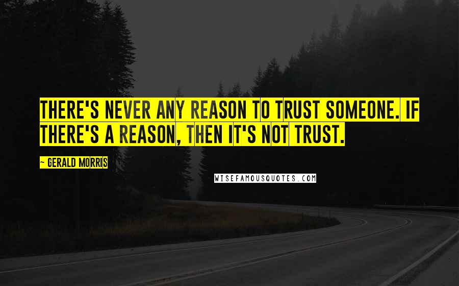 Gerald Morris Quotes: There's never any reason to trust someone. If there's a reason, then it's not trust.