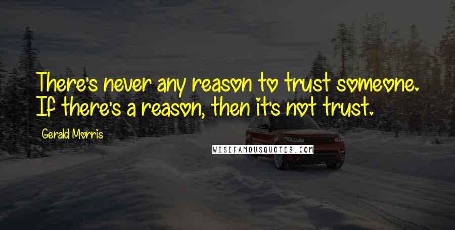 Gerald Morris Quotes: There's never any reason to trust someone. If there's a reason, then it's not trust.