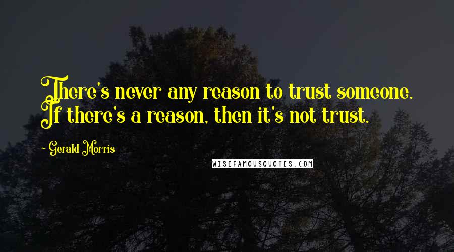 Gerald Morris Quotes: There's never any reason to trust someone. If there's a reason, then it's not trust.