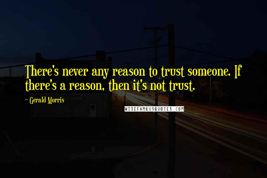 Gerald Morris Quotes: There's never any reason to trust someone. If there's a reason, then it's not trust.