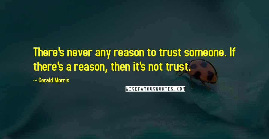 Gerald Morris Quotes: There's never any reason to trust someone. If there's a reason, then it's not trust.