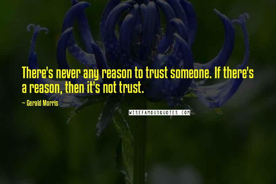 Gerald Morris Quotes: There's never any reason to trust someone. If there's a reason, then it's not trust.