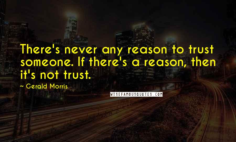 Gerald Morris Quotes: There's never any reason to trust someone. If there's a reason, then it's not trust.
