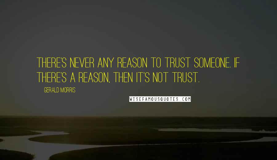 Gerald Morris Quotes: There's never any reason to trust someone. If there's a reason, then it's not trust.