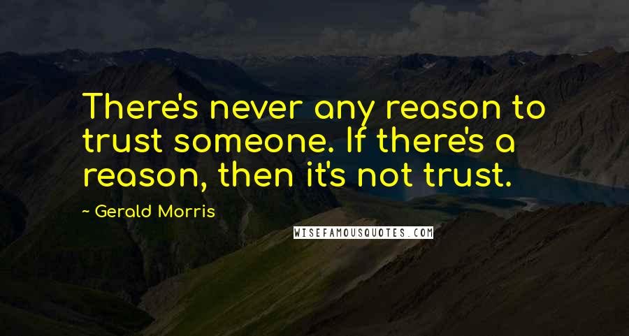 Gerald Morris Quotes: There's never any reason to trust someone. If there's a reason, then it's not trust.