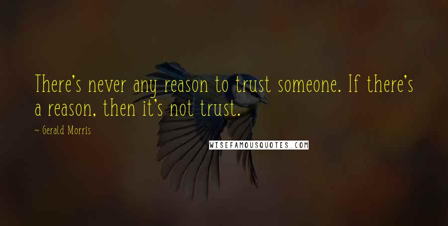 Gerald Morris Quotes: There's never any reason to trust someone. If there's a reason, then it's not trust.