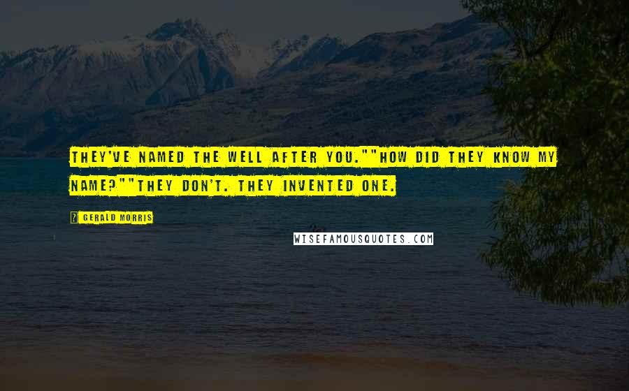 Gerald Morris Quotes: They've named the well after you.""How did they know my name?""They don't. They invented one.