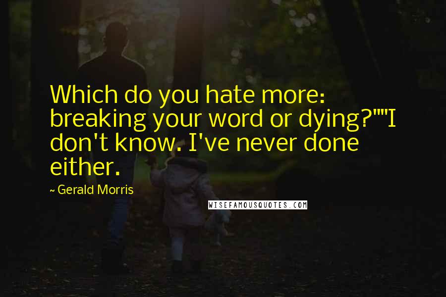 Gerald Morris Quotes: Which do you hate more: breaking your word or dying?""I don't know. I've never done either.