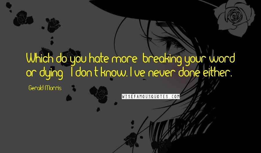 Gerald Morris Quotes: Which do you hate more: breaking your word or dying?""I don't know. I've never done either.