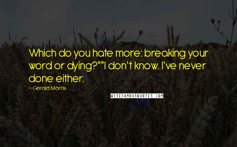 Gerald Morris Quotes: Which do you hate more: breaking your word or dying?""I don't know. I've never done either.