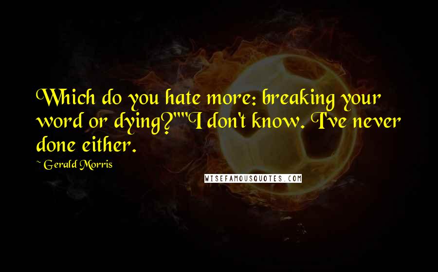 Gerald Morris Quotes: Which do you hate more: breaking your word or dying?""I don't know. I've never done either.