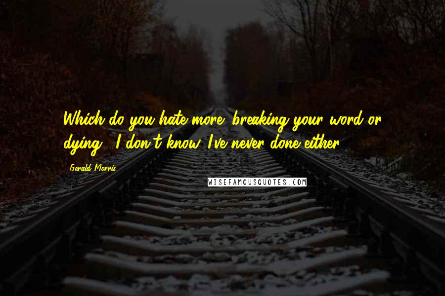 Gerald Morris Quotes: Which do you hate more: breaking your word or dying?""I don't know. I've never done either.