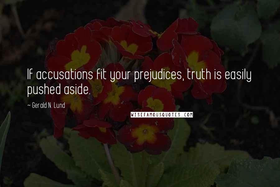 Gerald N. Lund Quotes: If accusations fit your prejudices, truth is easily pushed aside.