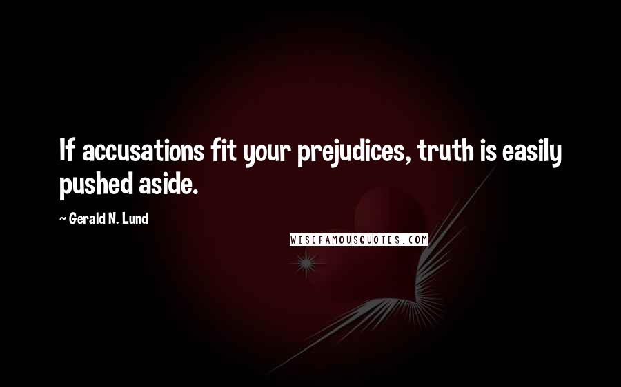 Gerald N. Lund Quotes: If accusations fit your prejudices, truth is easily pushed aside.