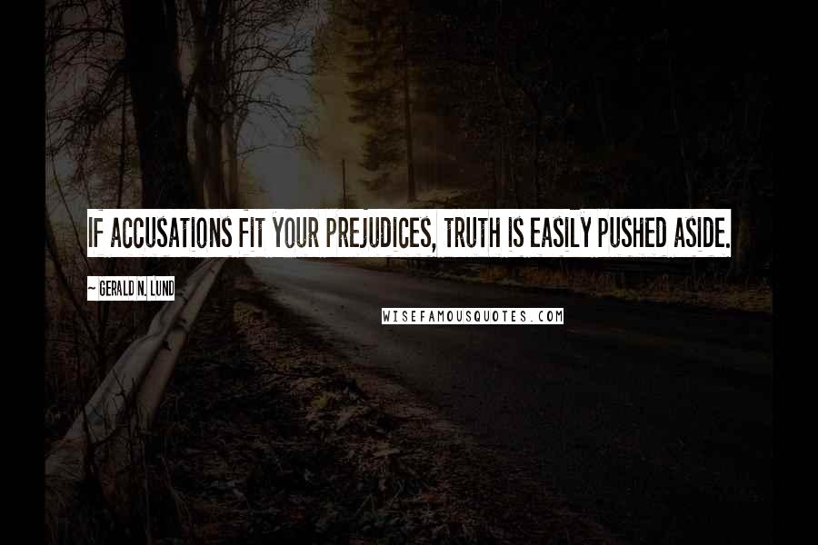 Gerald N. Lund Quotes: If accusations fit your prejudices, truth is easily pushed aside.